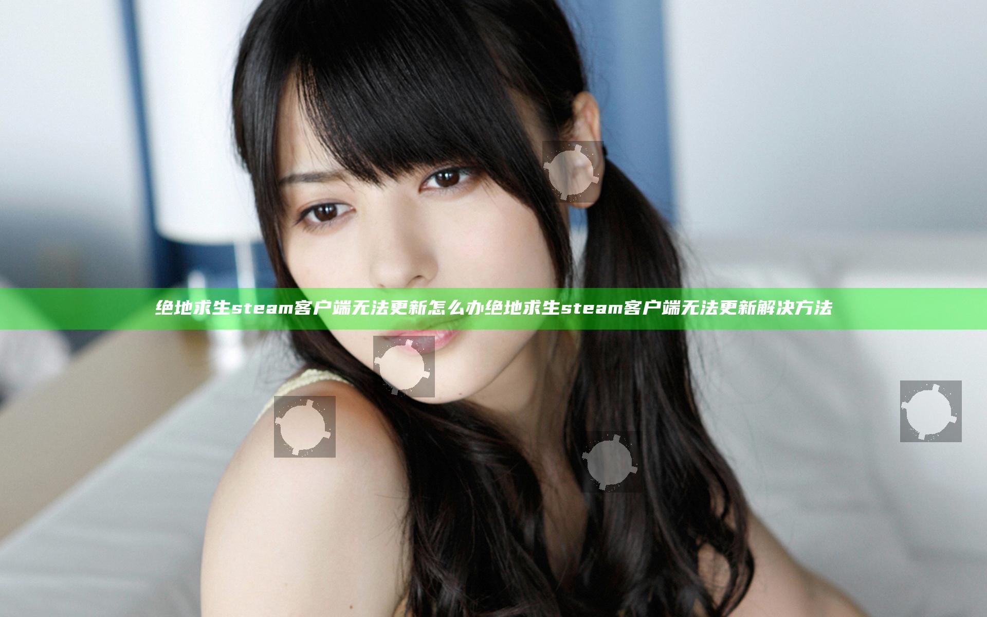 绝地求生steam客户端无法更新怎么办 绝地求生steam客户端无法更新解决方法