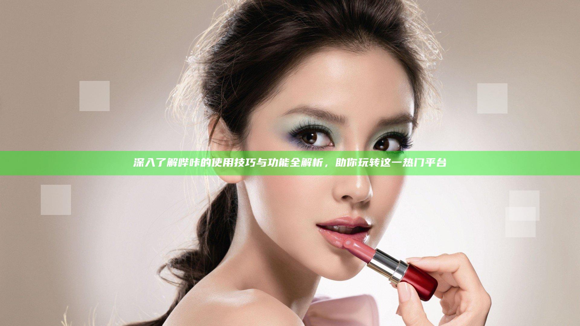 深入了解哔咔的使用技巧与功能全解析，助你玩转这一热门平台