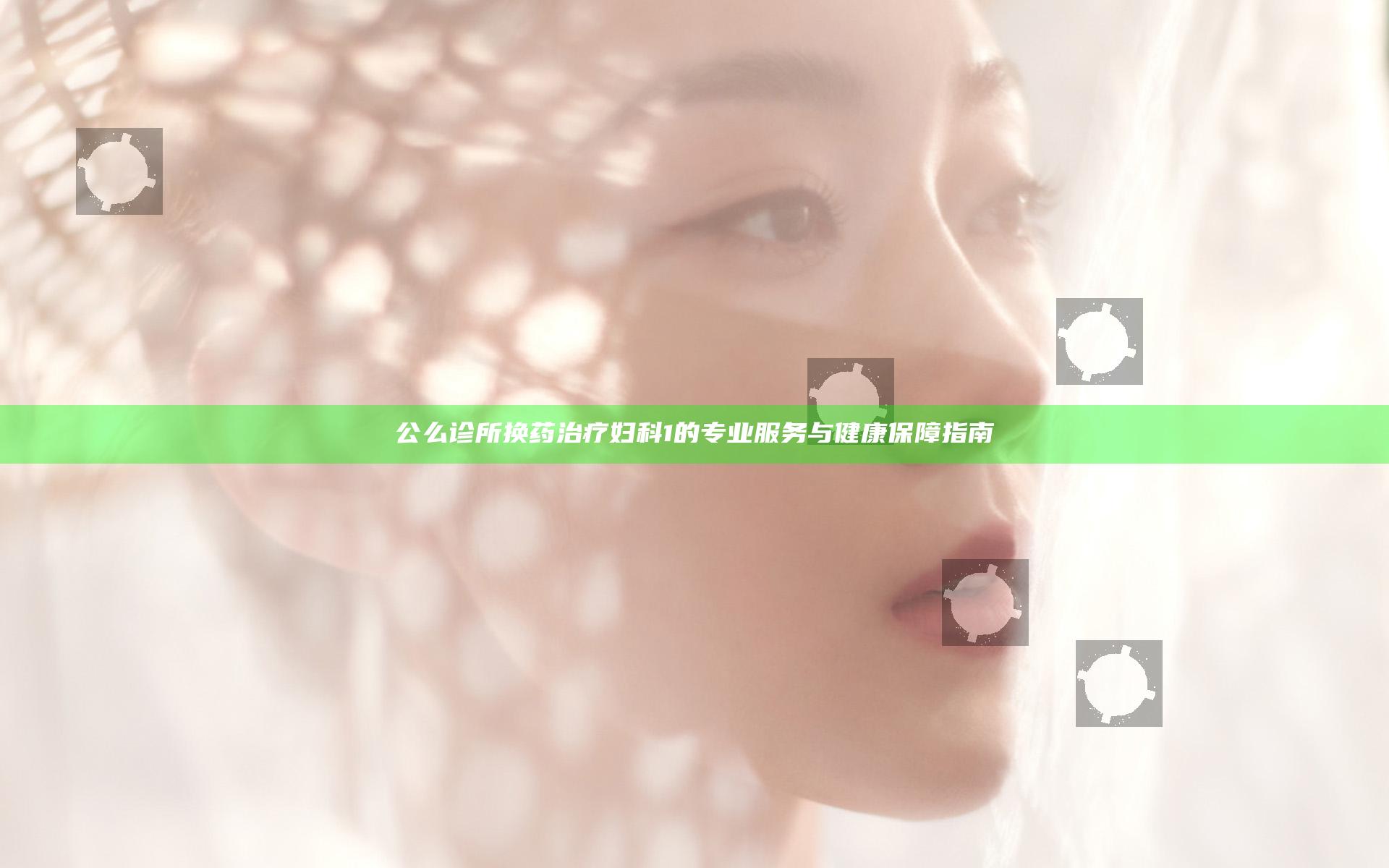 公么诊所换药治疗妇科1的专业服务与健康保障指南