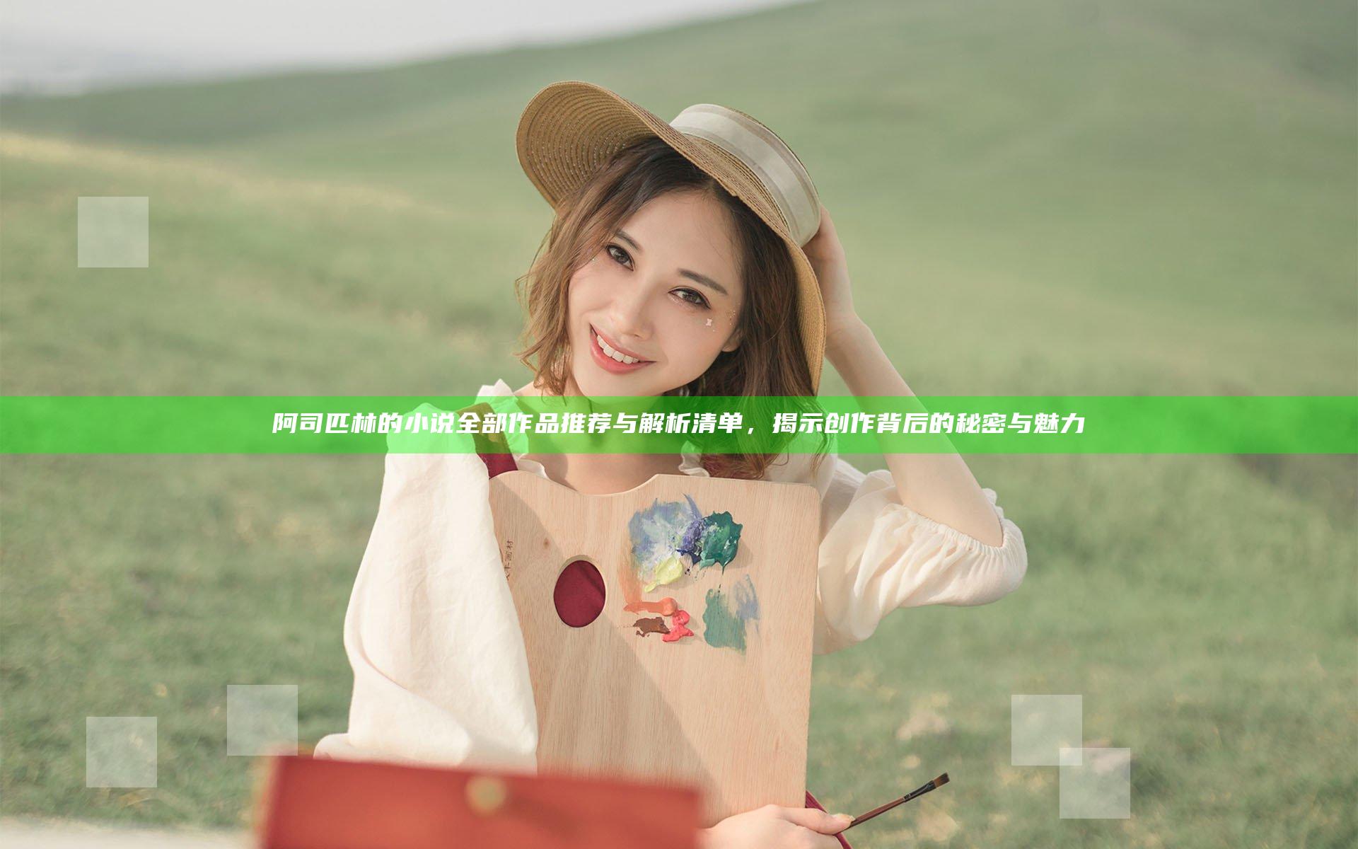 阿司匹林的小说全部作品推荐与解析清单，揭示创作背后的秘密与魅力