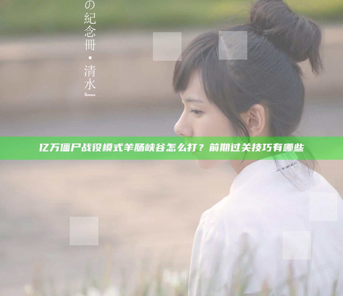亿万僵尸战役模式羊肠峡谷怎么打？前期过关技巧有哪些