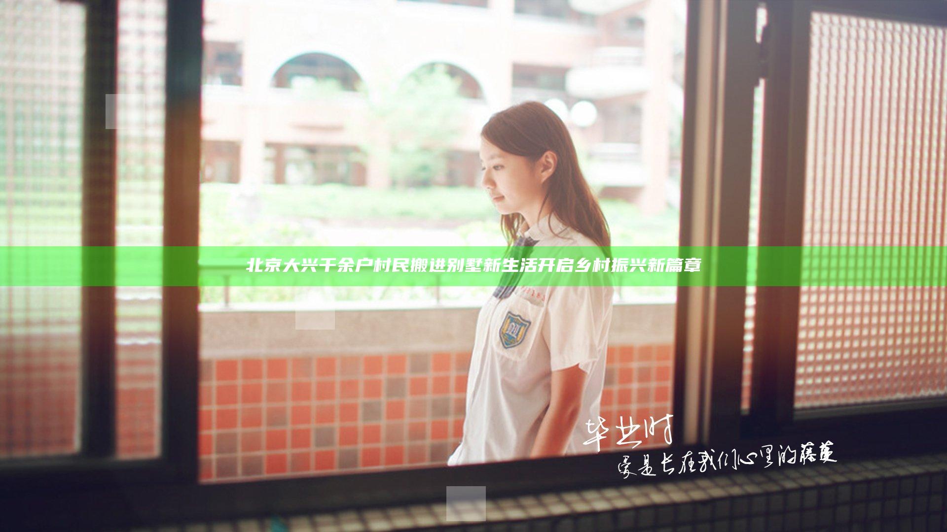 北京大兴千余户村民搬进别墅 新生活开启乡村振兴新篇章