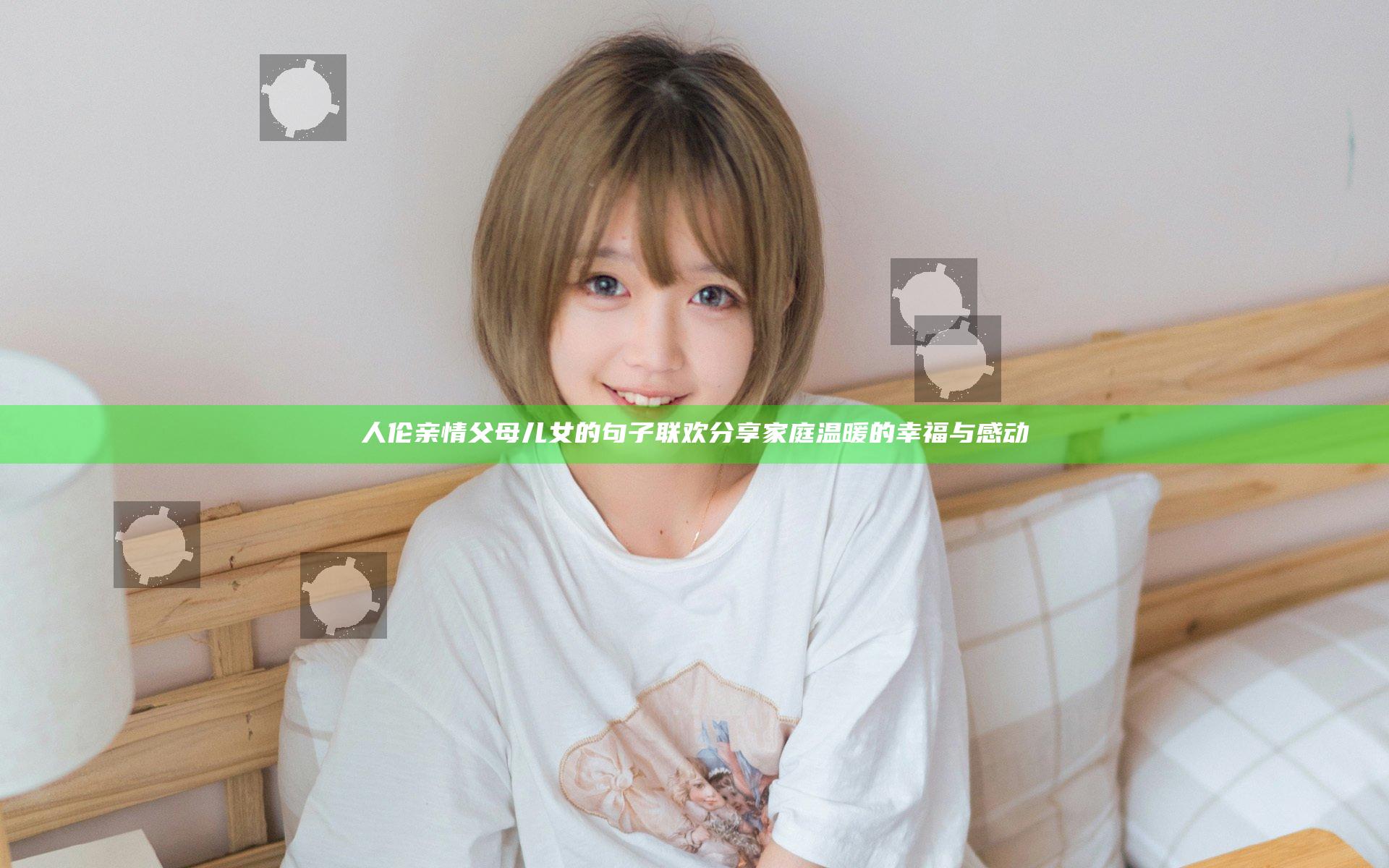 人伦亲情父母儿女的句子联欢分享家庭温暖的幸福与感动