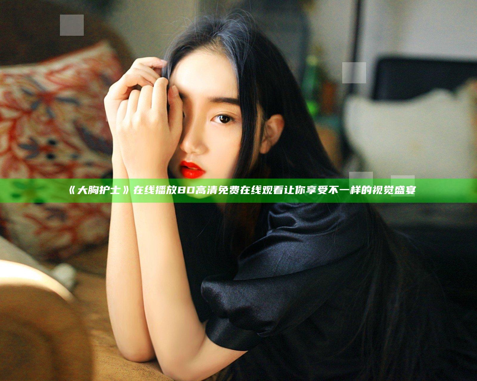 《大胸护士》在线播放BD 高清免费在线观看 让你享受不一样的视觉盛宴