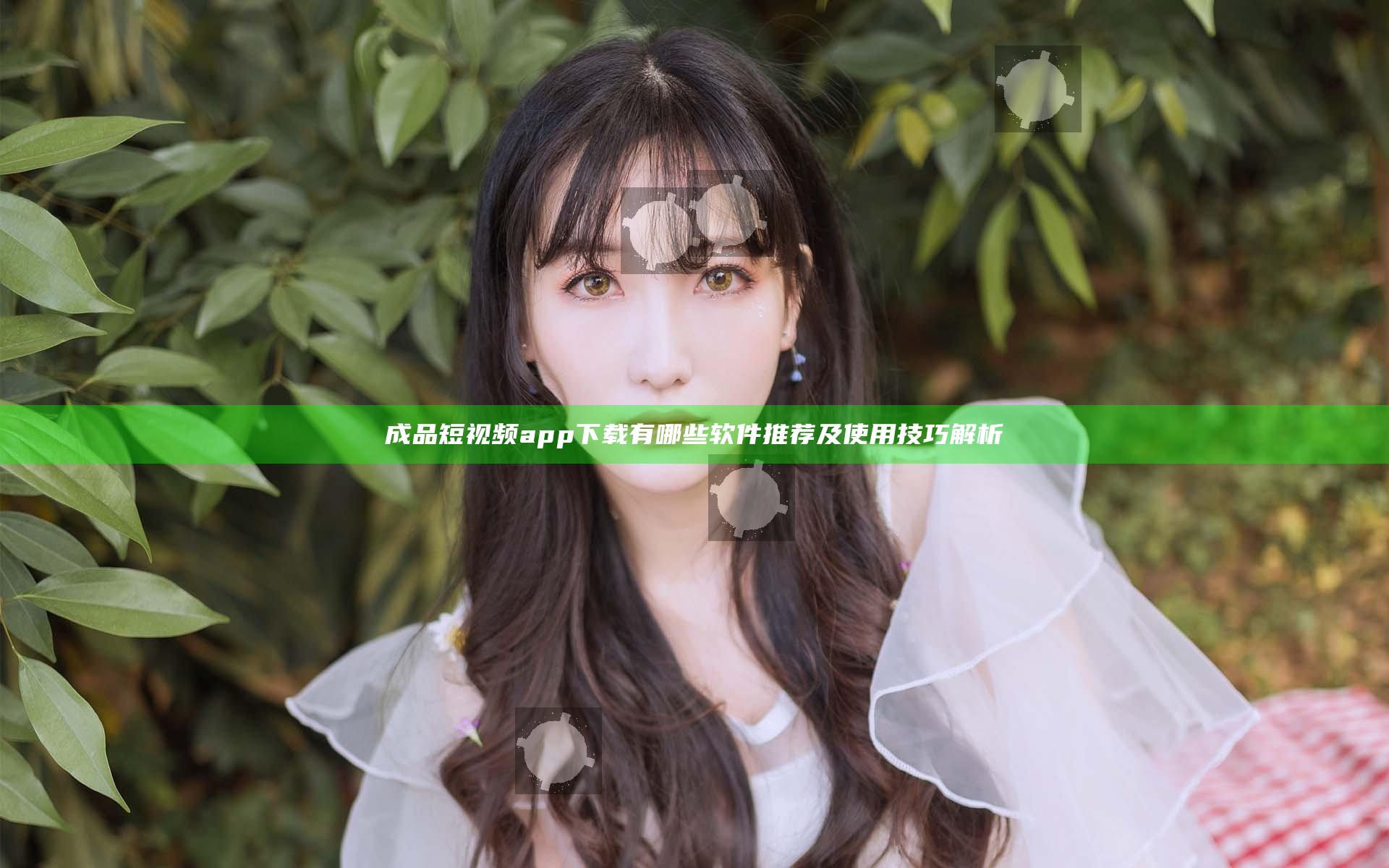 成品短视频app下载有哪些软件推荐及使用技巧解析