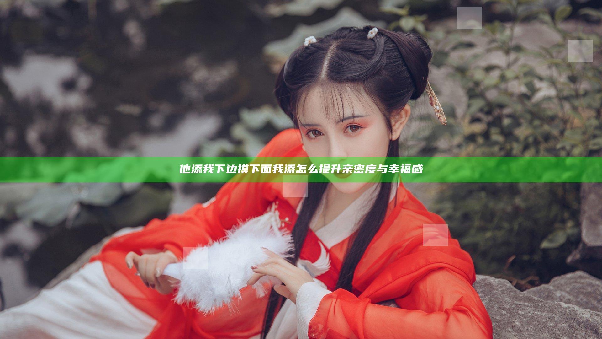 他添我下边摸下面我添 怎么提升亲密度与幸福感
