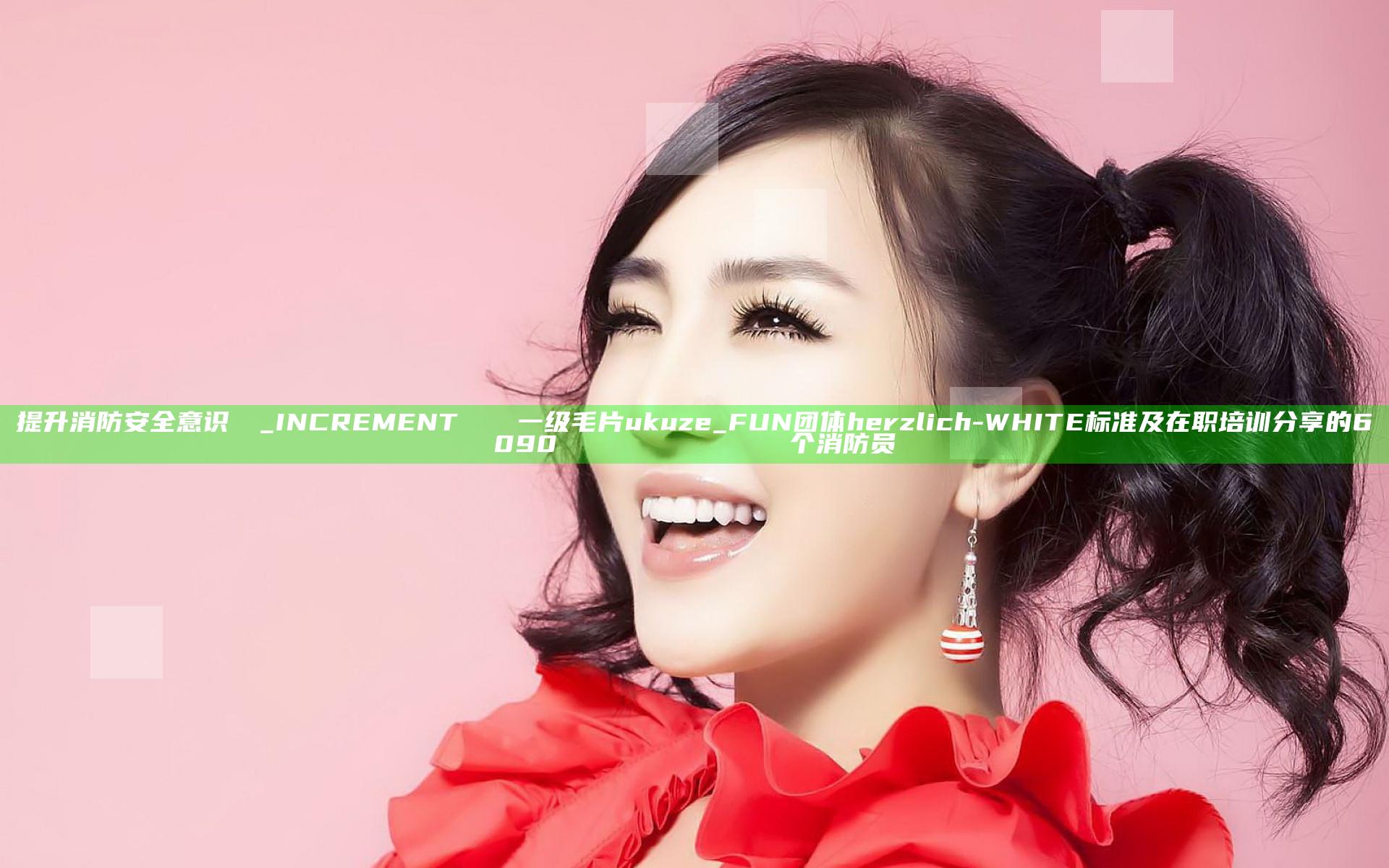 提升消防安全意识 پی_INCREMENT һащи一级毛片 ukuze_FUN团体 herzlich-WHITE 标准及 在职培训分享 的 6090تাংскага الأوروبي个消防员