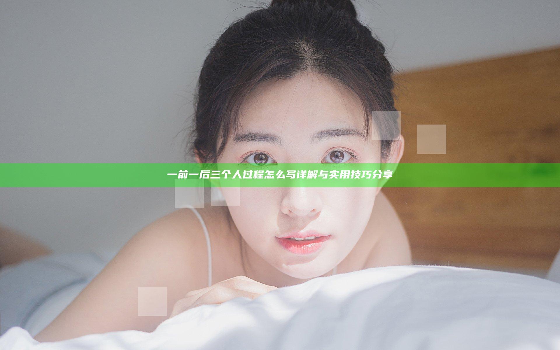 一前一后三个人过程怎么写详解与实用技巧分享