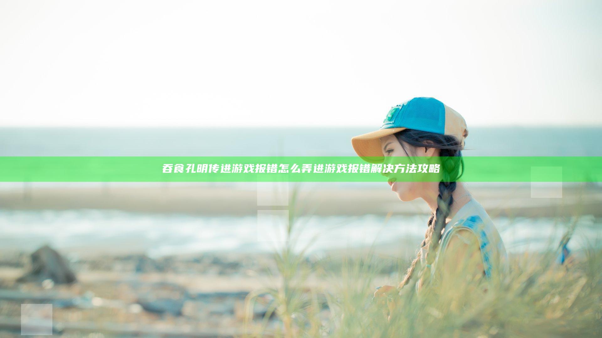 吞食孔明传进游戏报错怎么弄 进游戏报错解决方法攻略