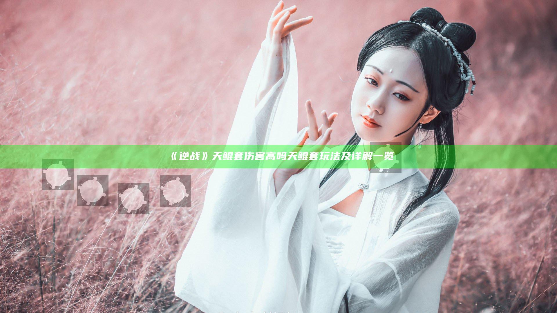 《逆战》天鲲套伤害高吗 天鲲套玩法及详解一览