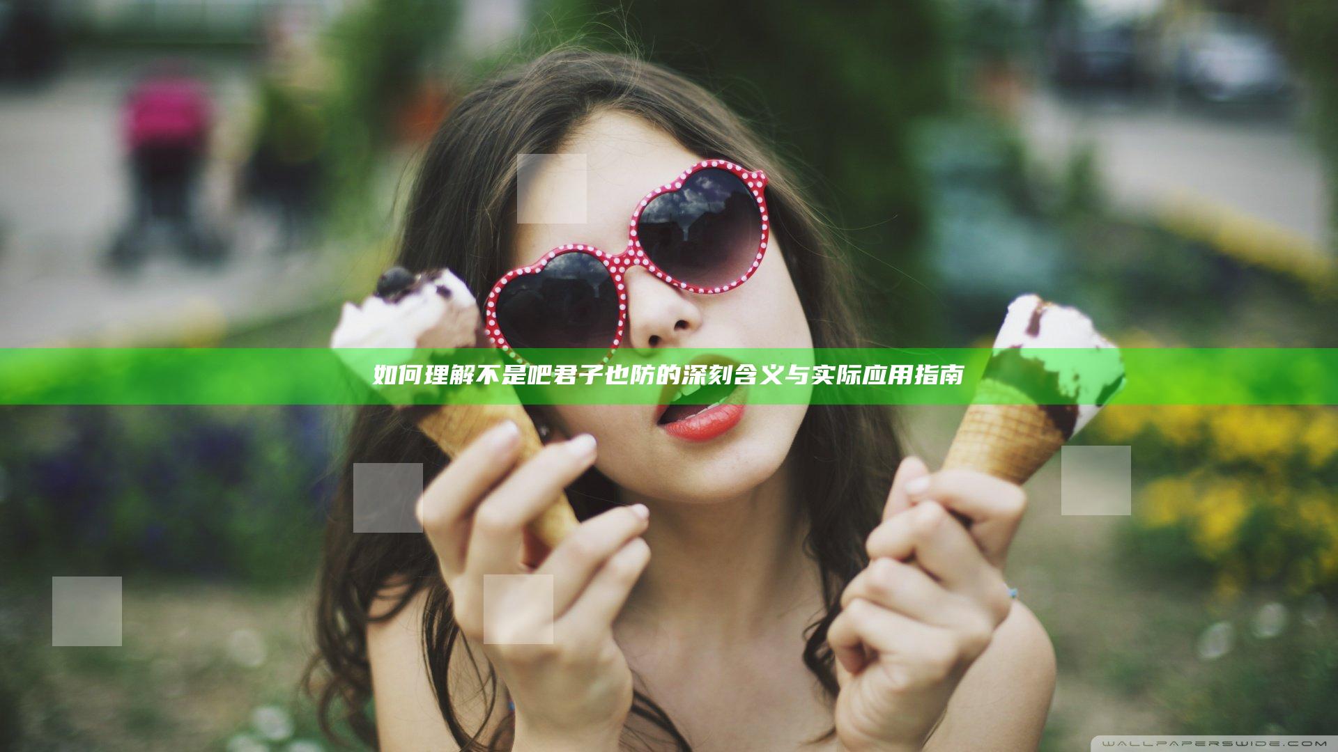 如何理解不是吧君子也防的深刻含义与实际应用指南