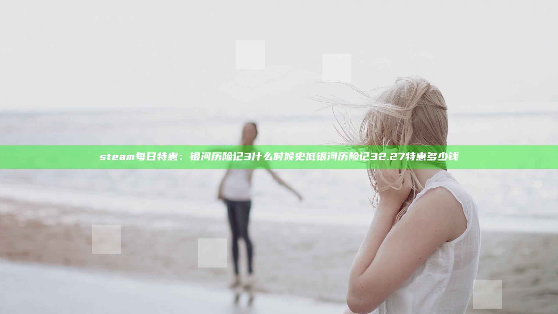 steam每日特惠：银河历险记3什么时候史低 银河历险记32.27特惠多少钱