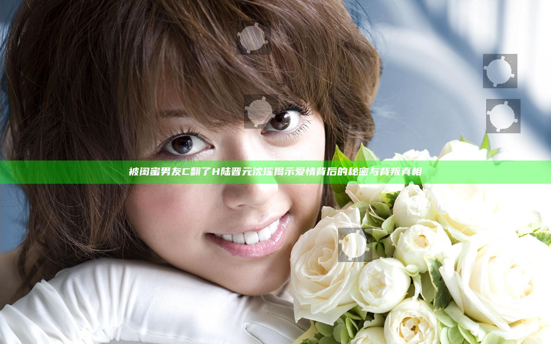 被闺蜜男友C翻了H陆晋元沈瑶 揭示爱情背后的秘密与背叛真相
