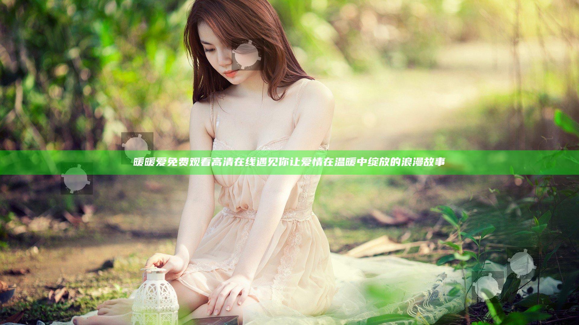 暖暖爱免费观看高清在线遇见你 让爱情在温暖中绽放的浪漫故事