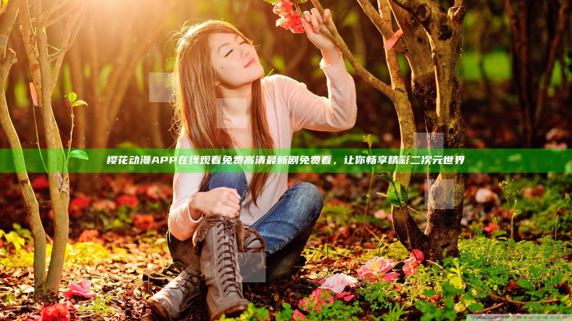 樱花动漫APP在线观看免费高清最新剧免费看，让你畅享精彩二次元世界