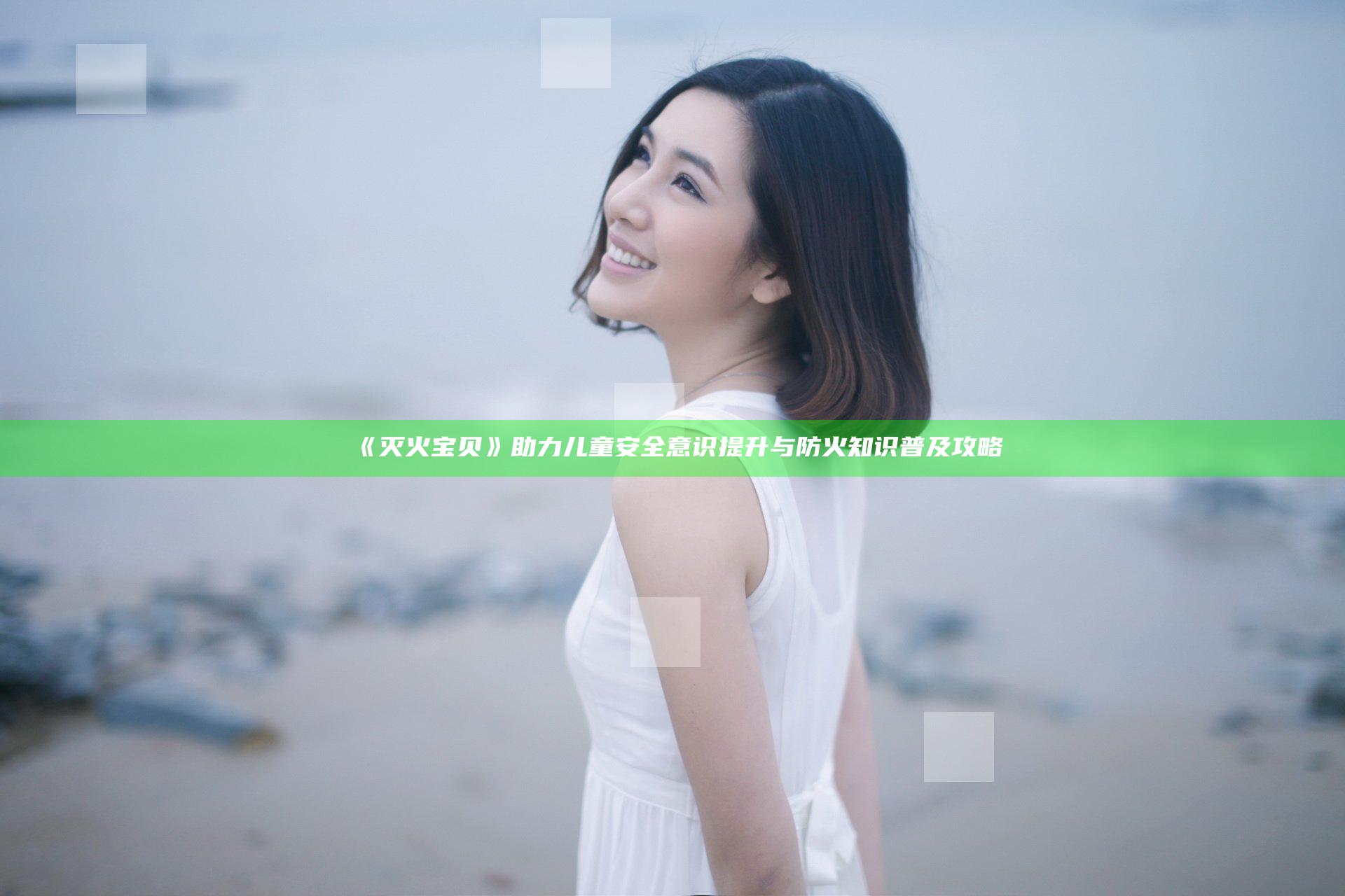 《灭火宝贝》助力儿童安全意识提升与防火知识普及攻略