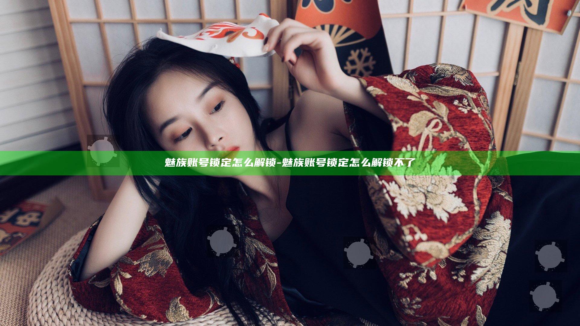 魅族账号锁定怎么解锁-魅族账号锁定怎么解锁不了