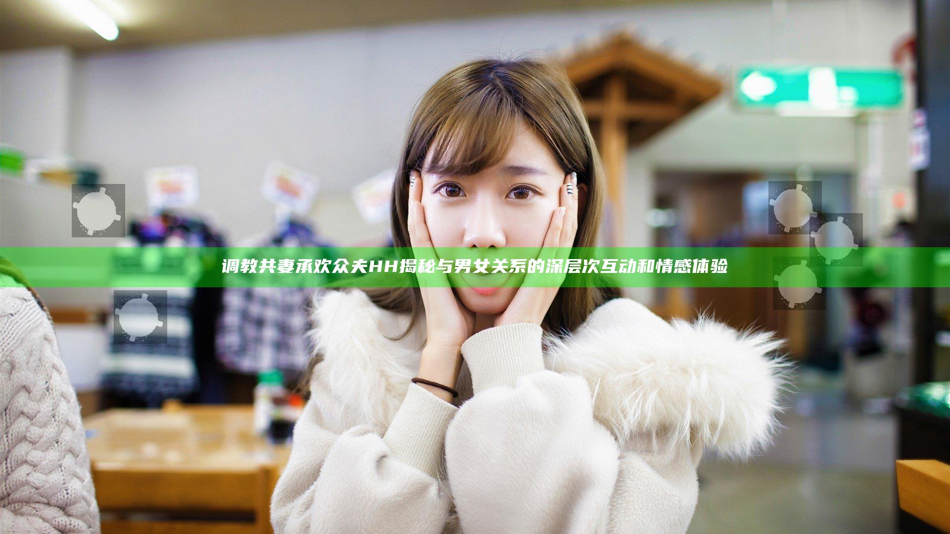 调教共妻承欢众夫HH揭秘与男女关系的深层次互动和情感体验