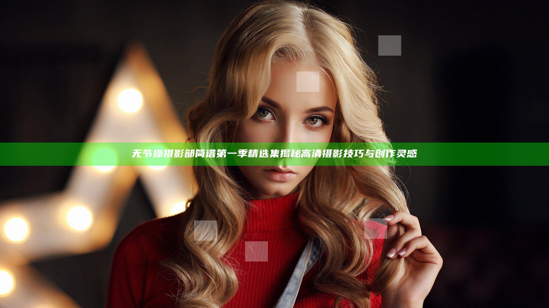 无节操摄影部简谱第一季精选集揭秘高清摄影技巧与创作灵感
