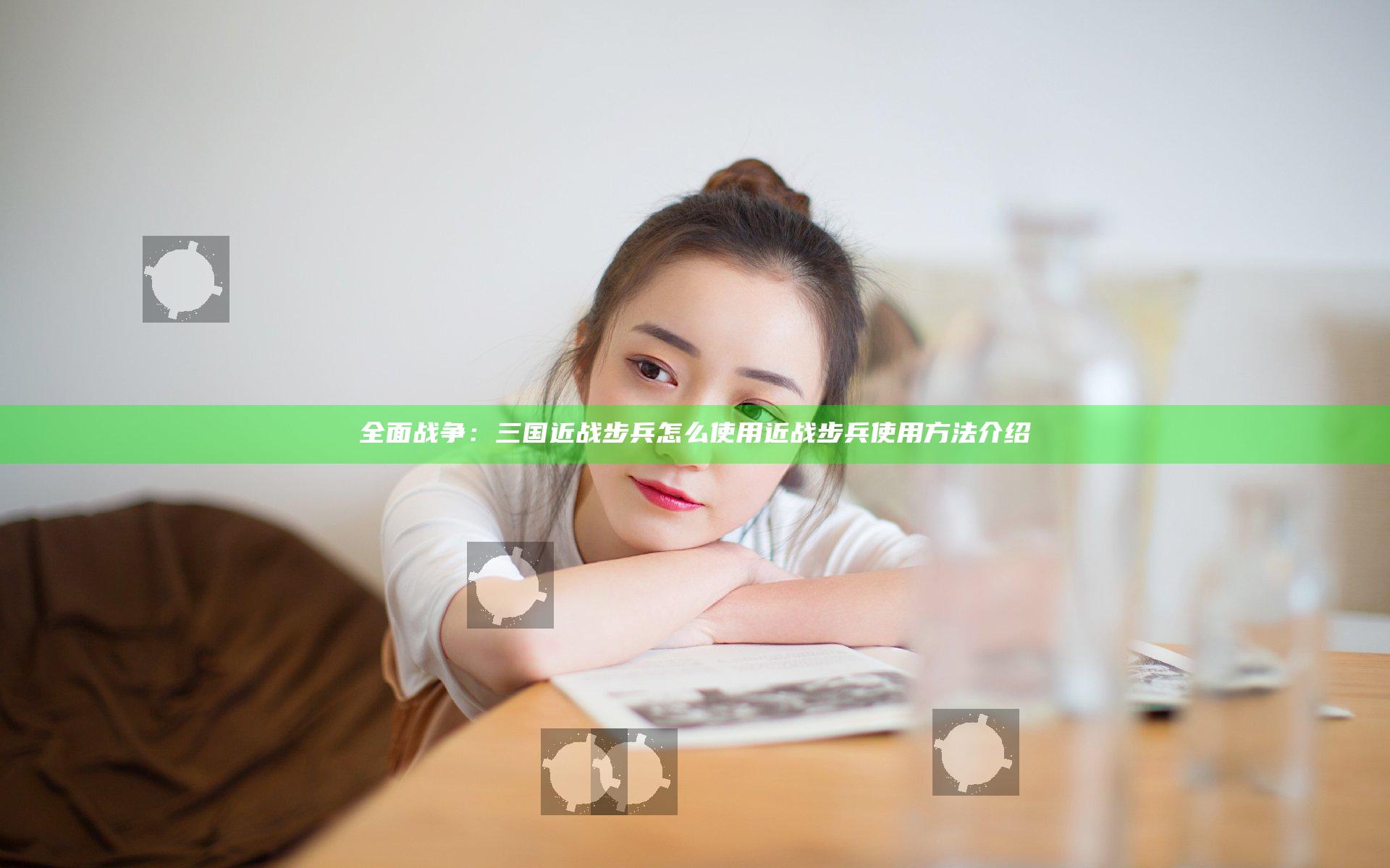 全面战争：三国近战步兵怎么使用 近战步兵使用方法介绍