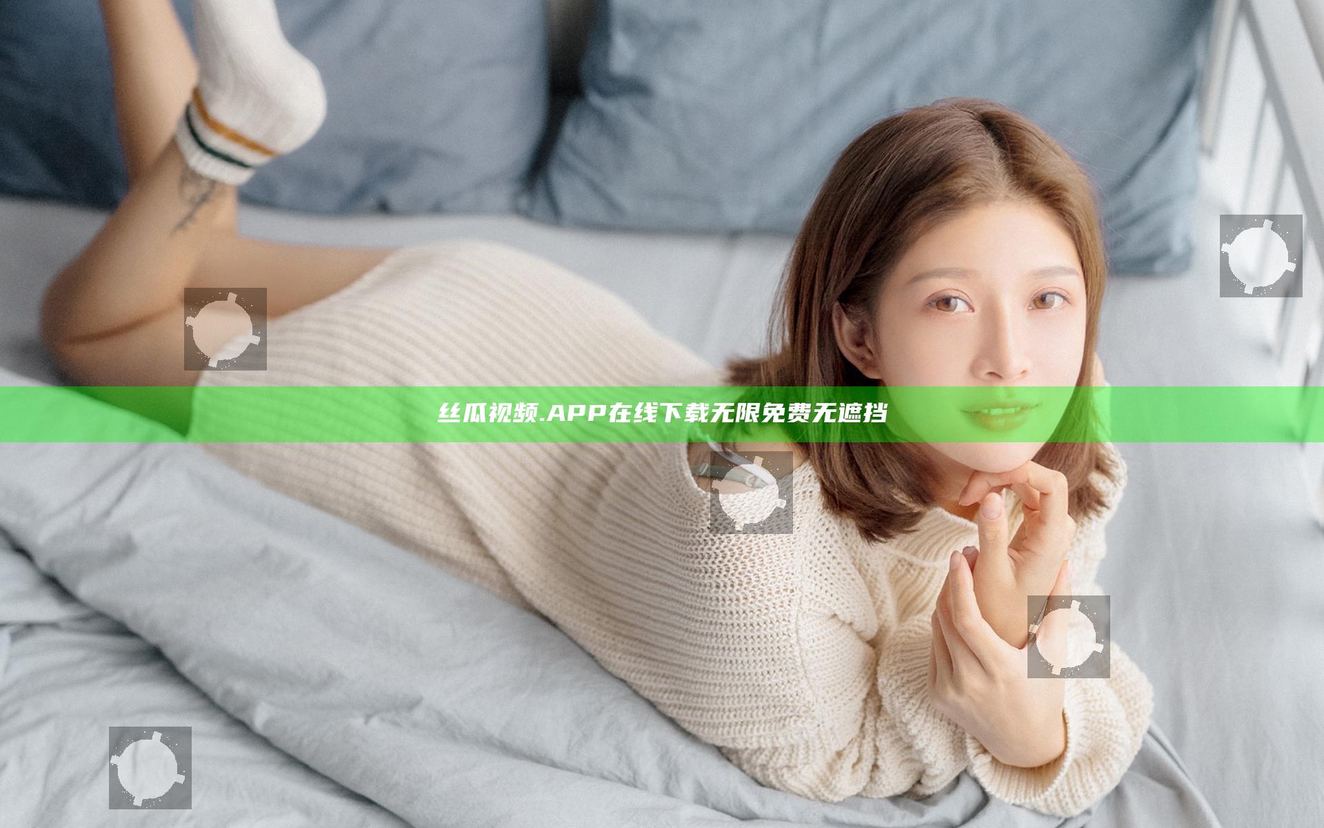 丝瓜视频.APP在线下载无限免费无遮挡