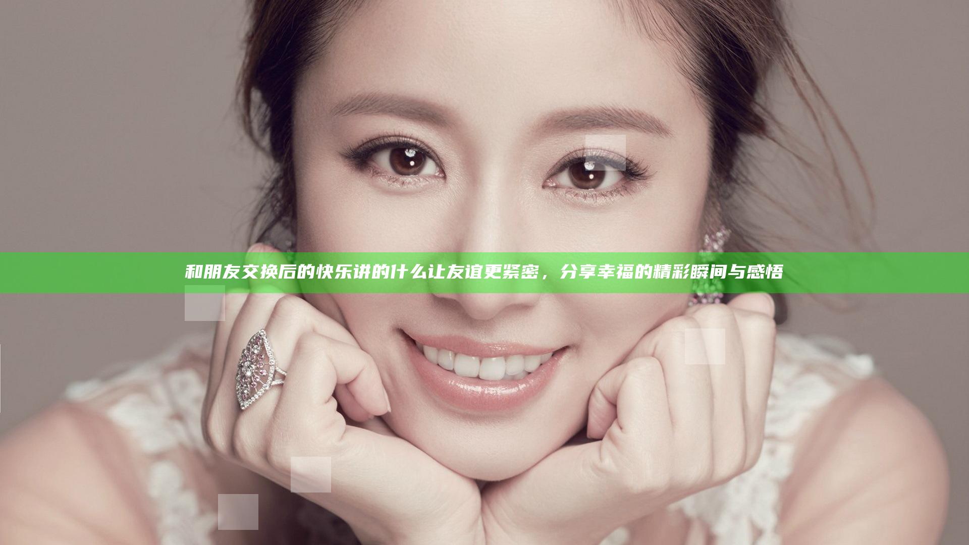 和朋友交换后的快乐讲的什么 让友谊更紧密，分享幸福的精彩瞬间与感悟