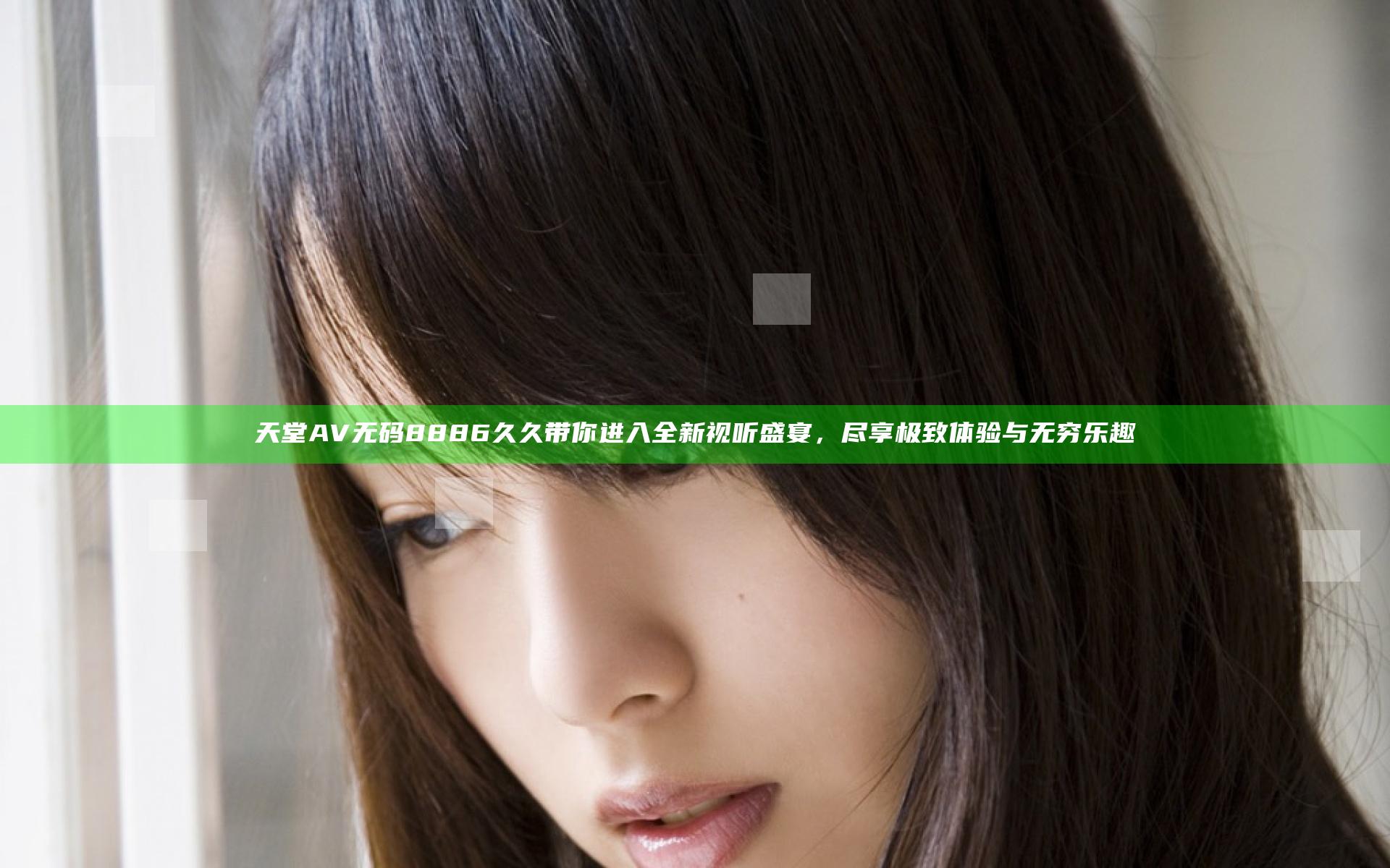 天堂AV无码8886久久带你进入全新视听盛宴，尽享极致体验与无穷乐趣