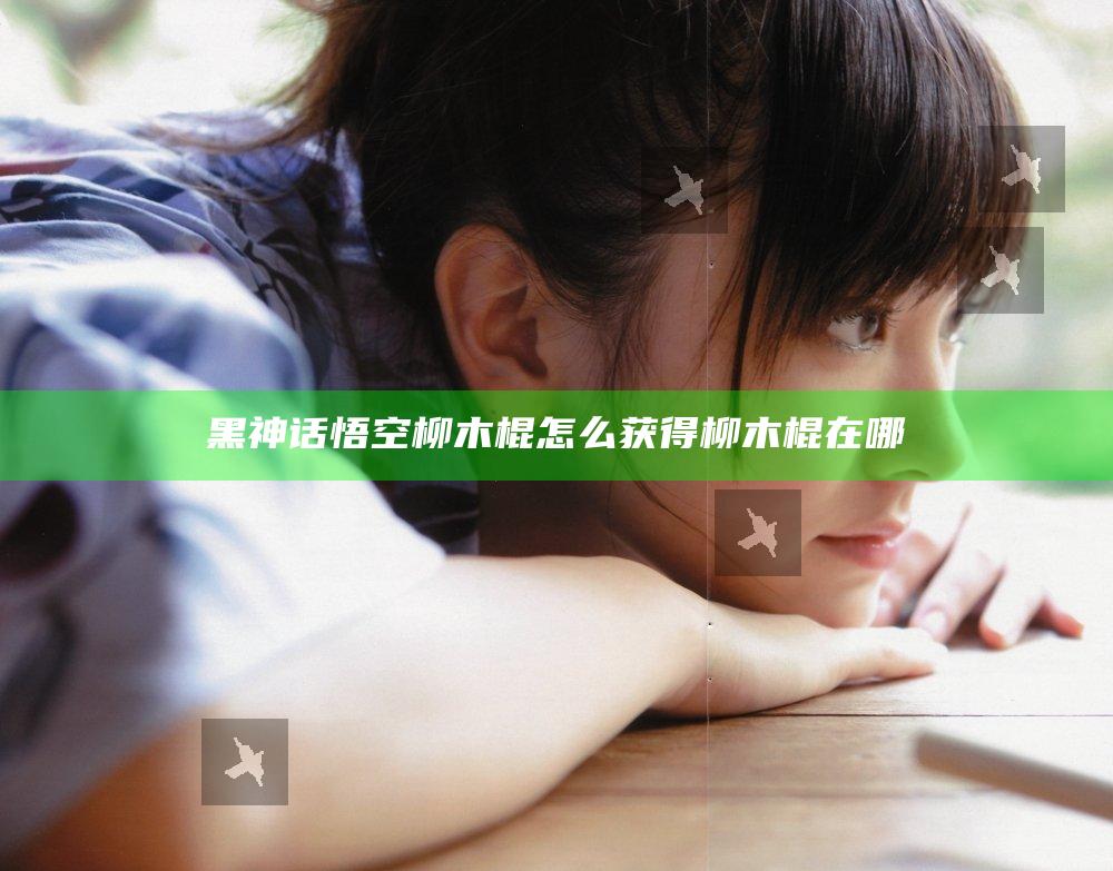 黑神话悟空柳木棍怎么获得 柳木棍在哪