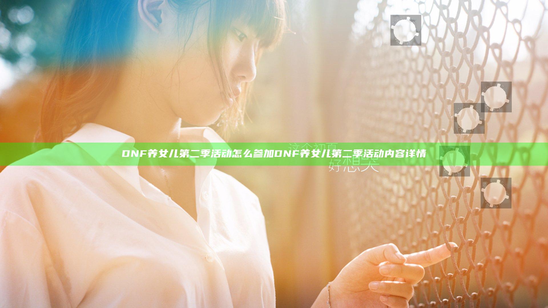 DNF养女儿第二季活动怎么参加 DNF养女儿第二季活动内容详情