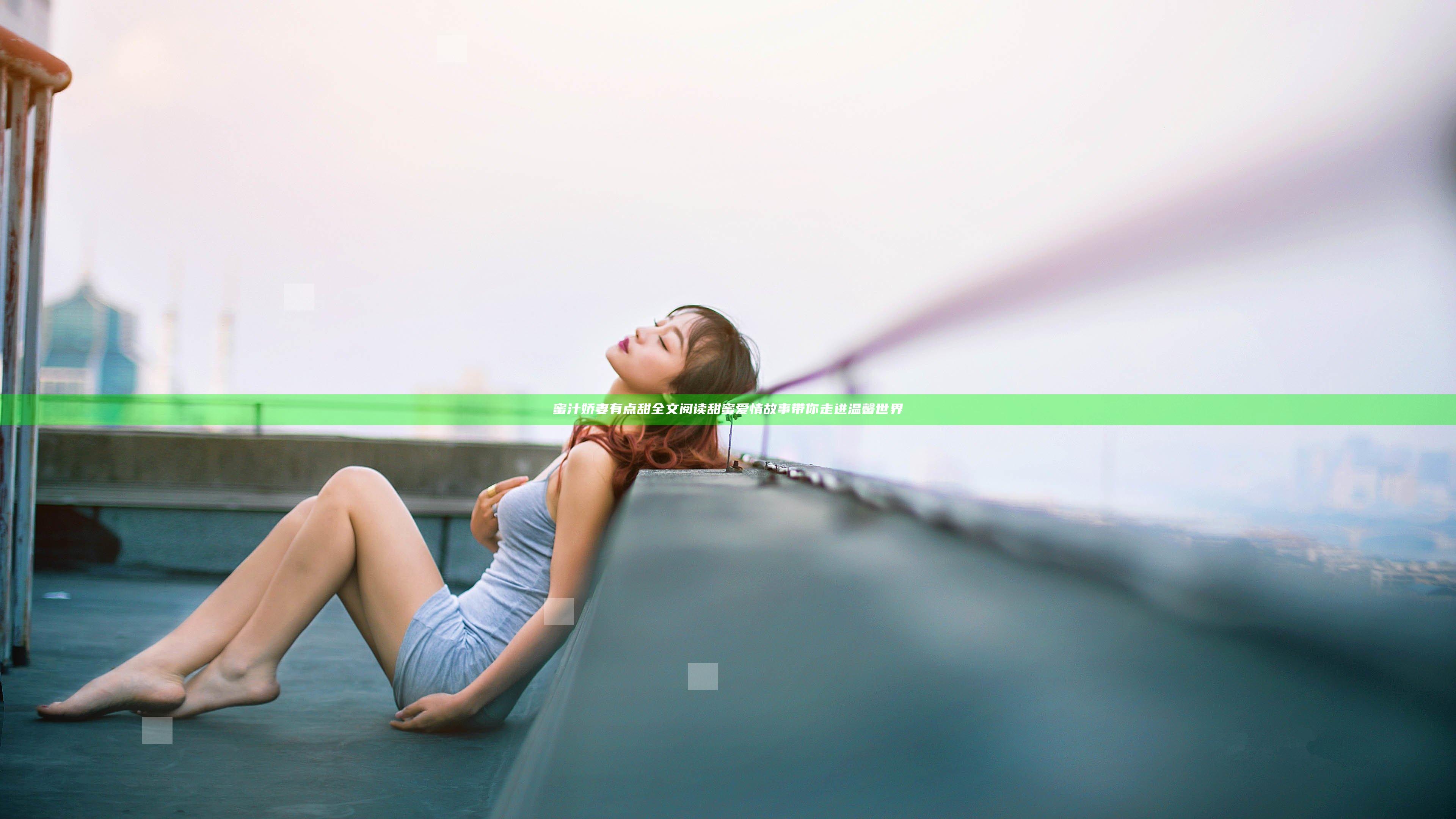 蜜汁娇妻有点甜全文阅读 甜蜜爱情故事带你走进温馨世界
