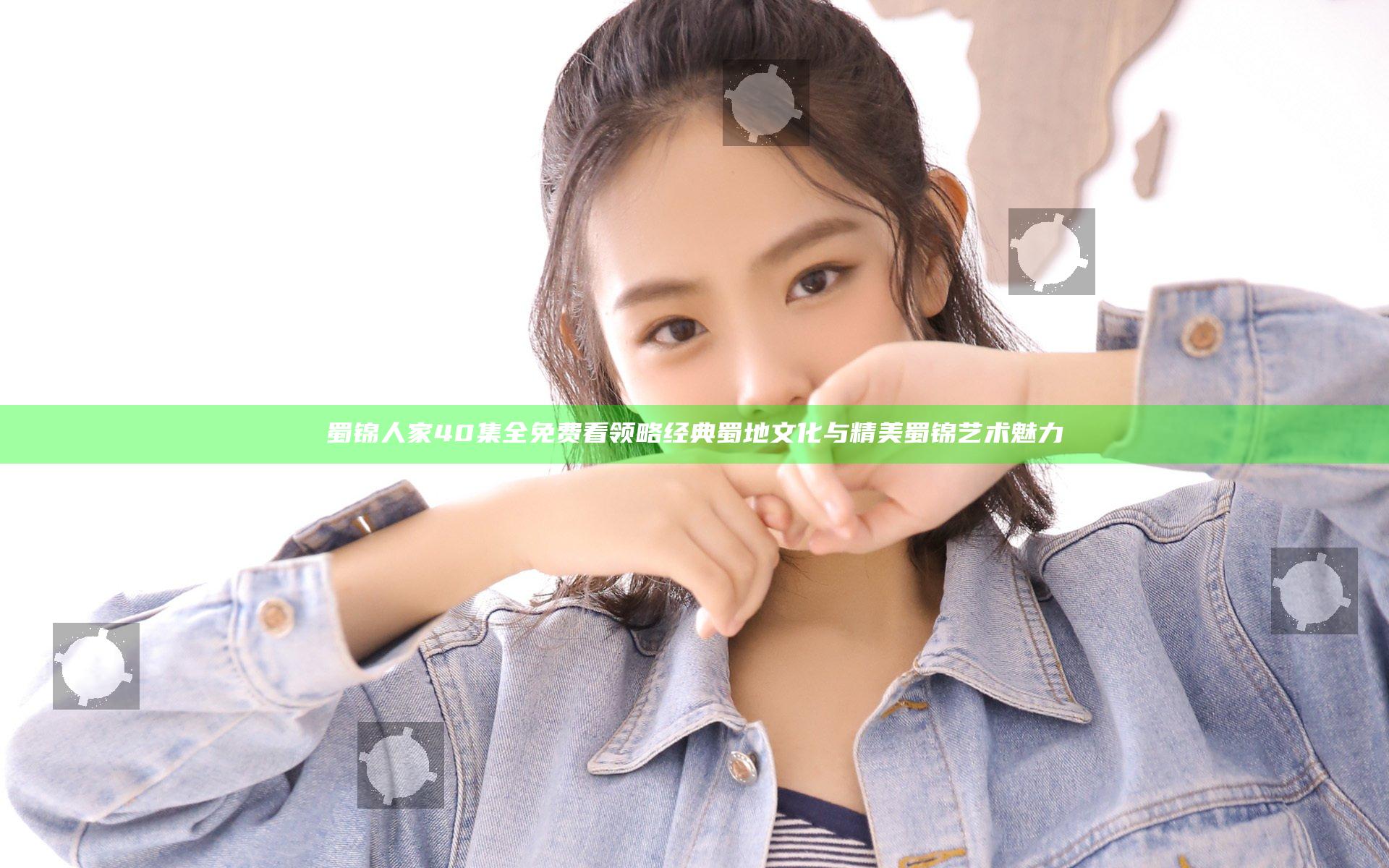 蜀锦人家40集全免费看 领略经典蜀地文化与精美蜀锦艺术魅力