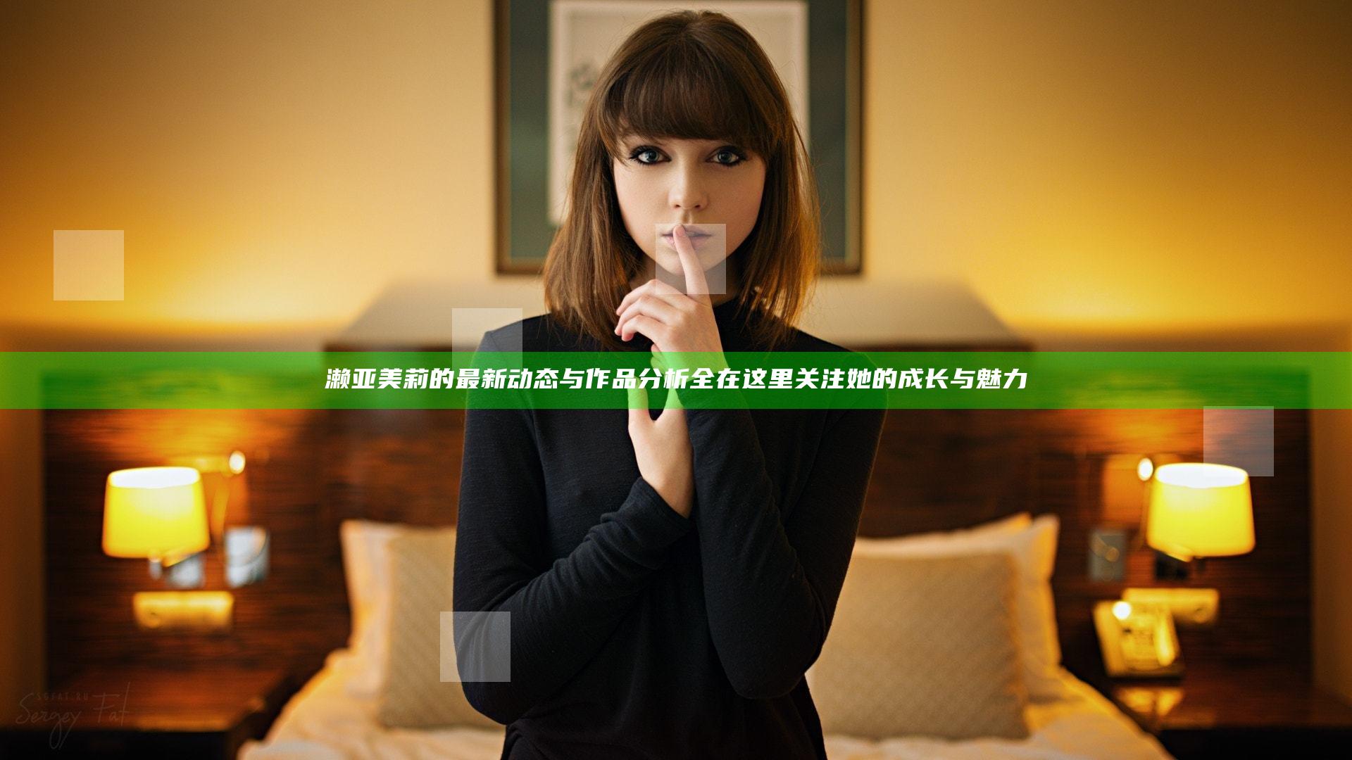 濑亚美莉的最新动态与作品分析全在这里 关注她的成长与魅力