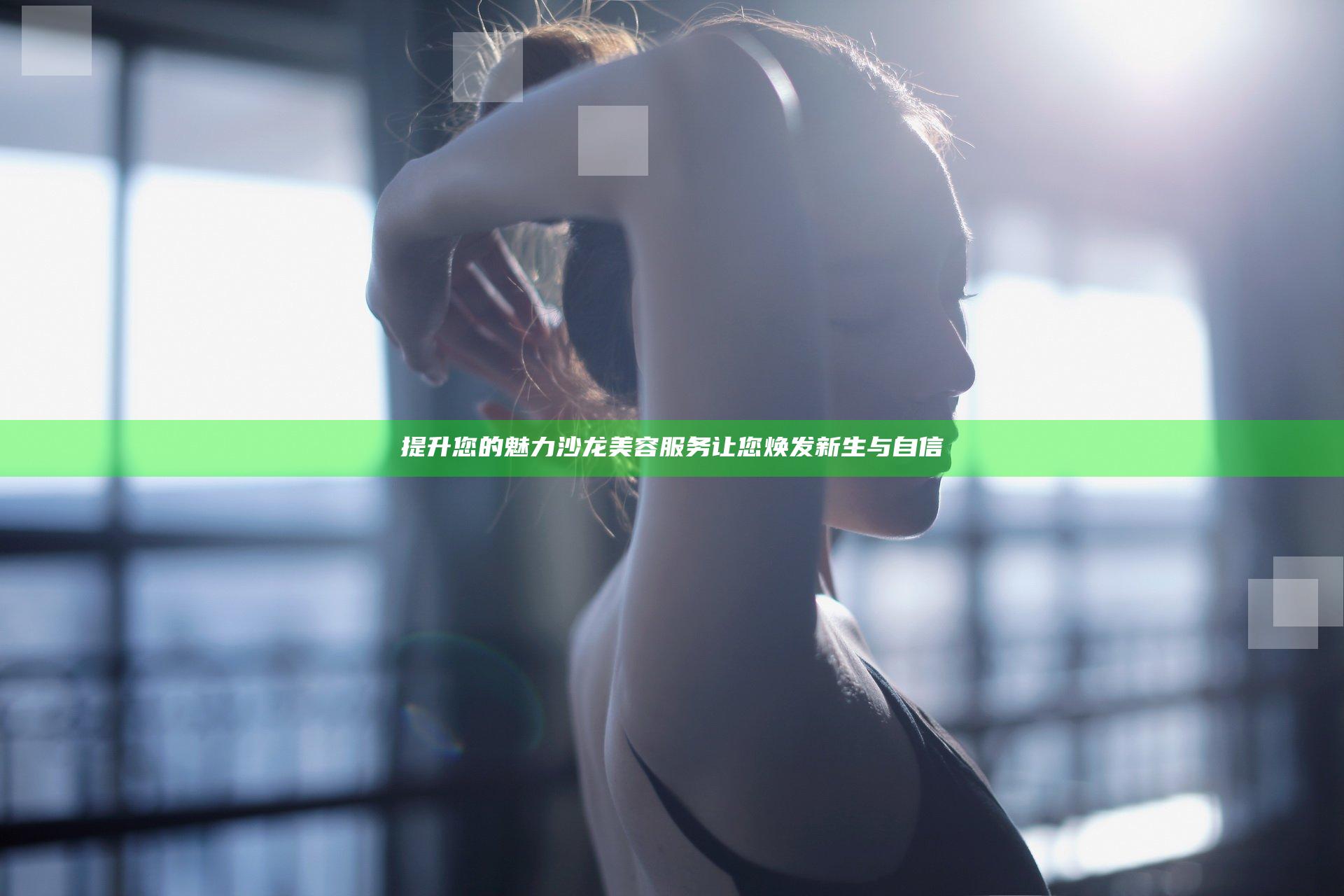 提升您的魅力 沙龙美容服务让您焕发新生与自信