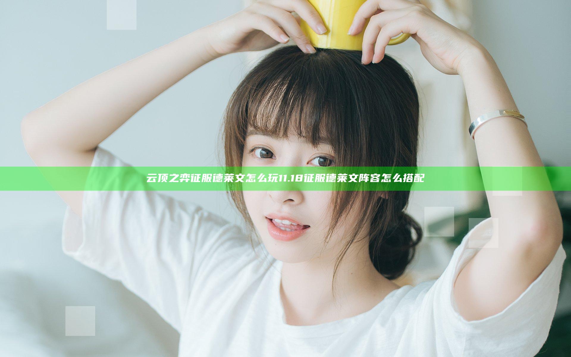 云顶之弈征服德莱文怎么玩 11.18征服德莱文阵容怎么搭配