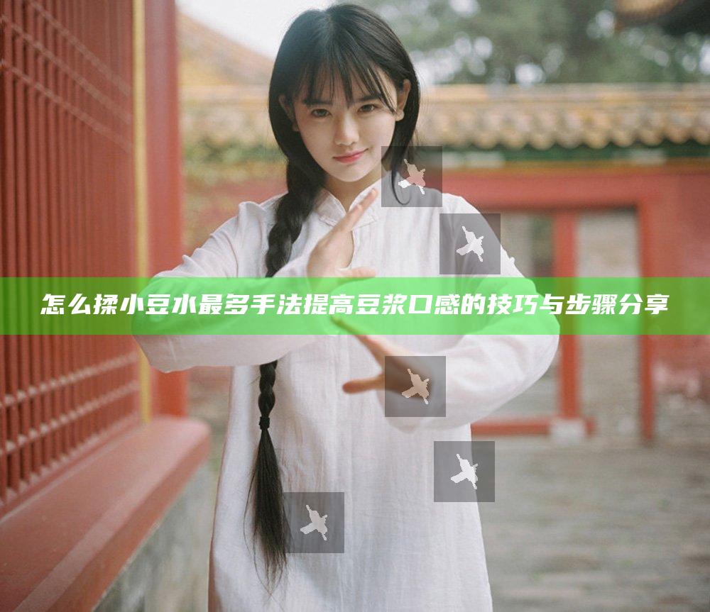 怎么揉小豆水最多手法提高豆浆口感的技巧与步骤分享