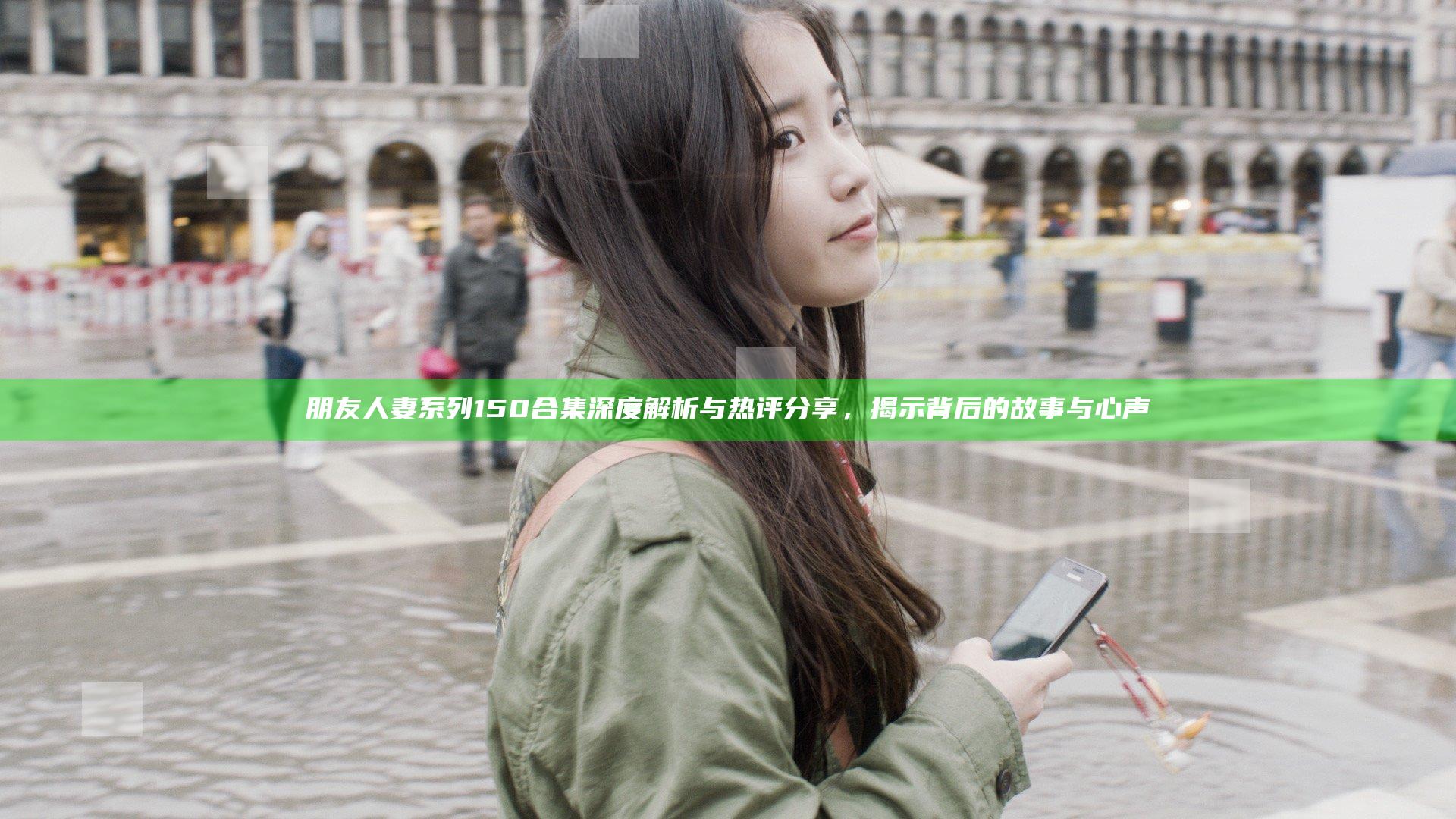 朋友人妻系列150合集深度解析与热评分享，揭示背后的故事与心声