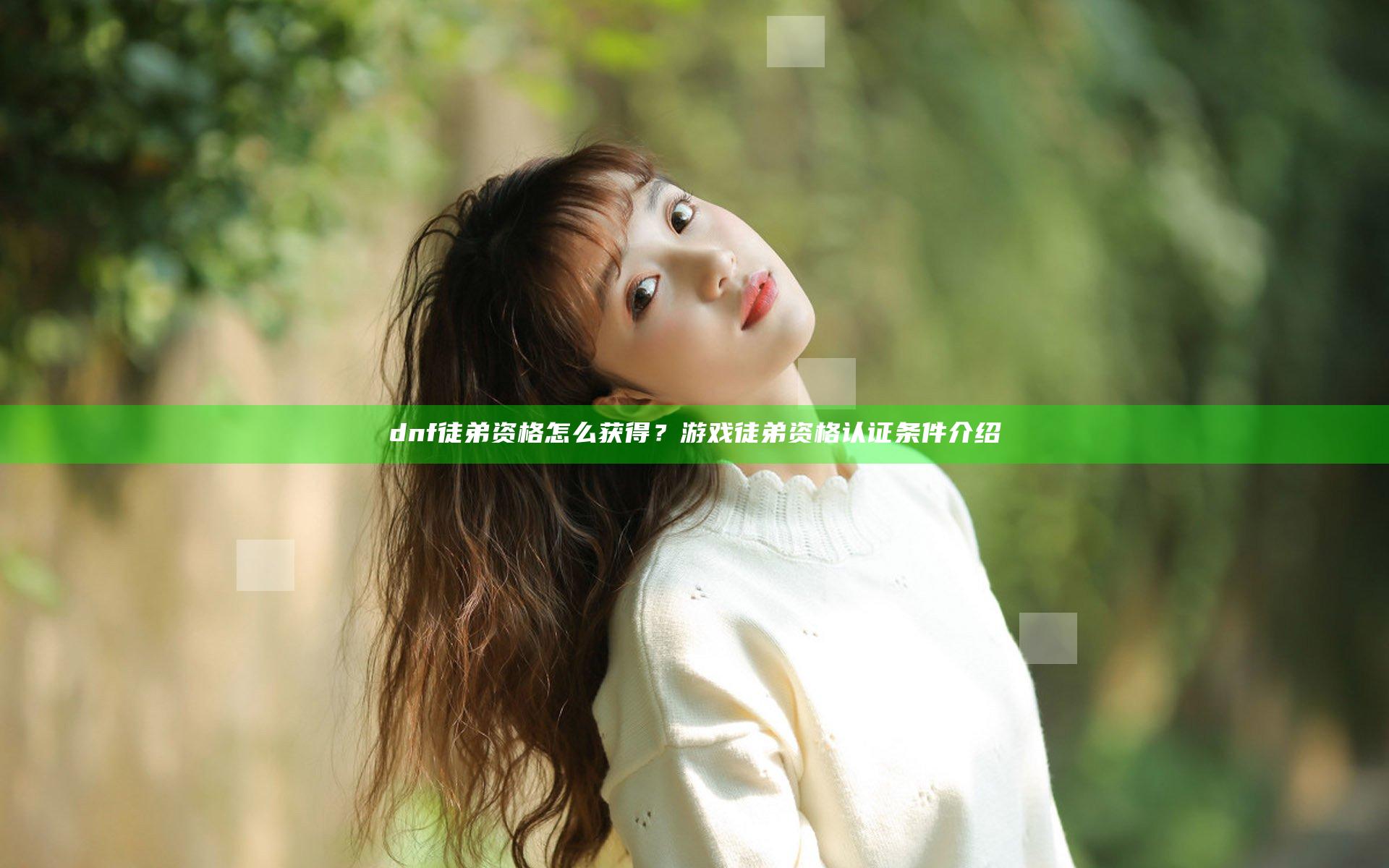 dnf徒弟资格怎么获得？游戏徒弟资格认证条件介绍